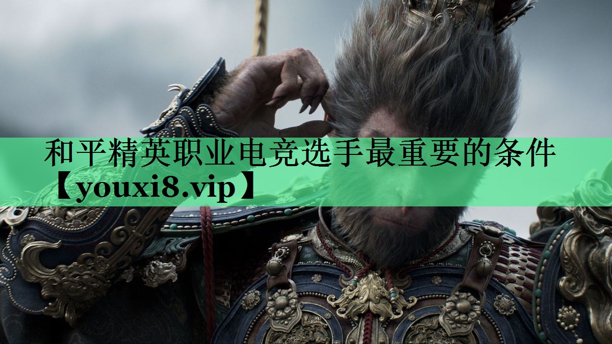 和平精英职业电竞选手最重要的条件
