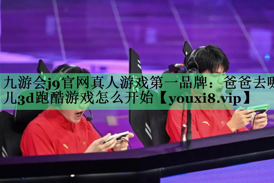 九游会j9官网真人游戏第一品牌：爸爸去哪儿3d跑酷游戏怎么开始