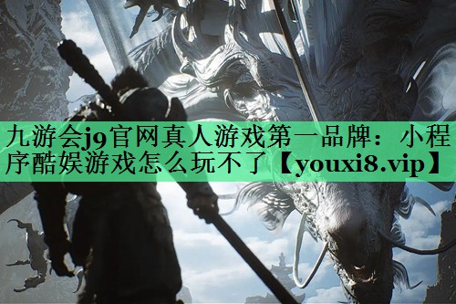 九游会j9官网真人游戏第一品牌：小程序酷娱游戏怎么玩不了