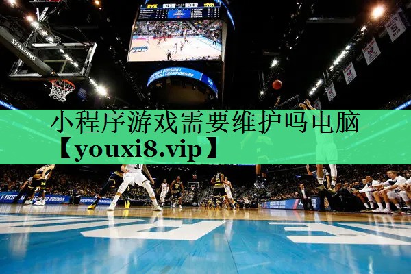小程序游戏需要维护吗电脑