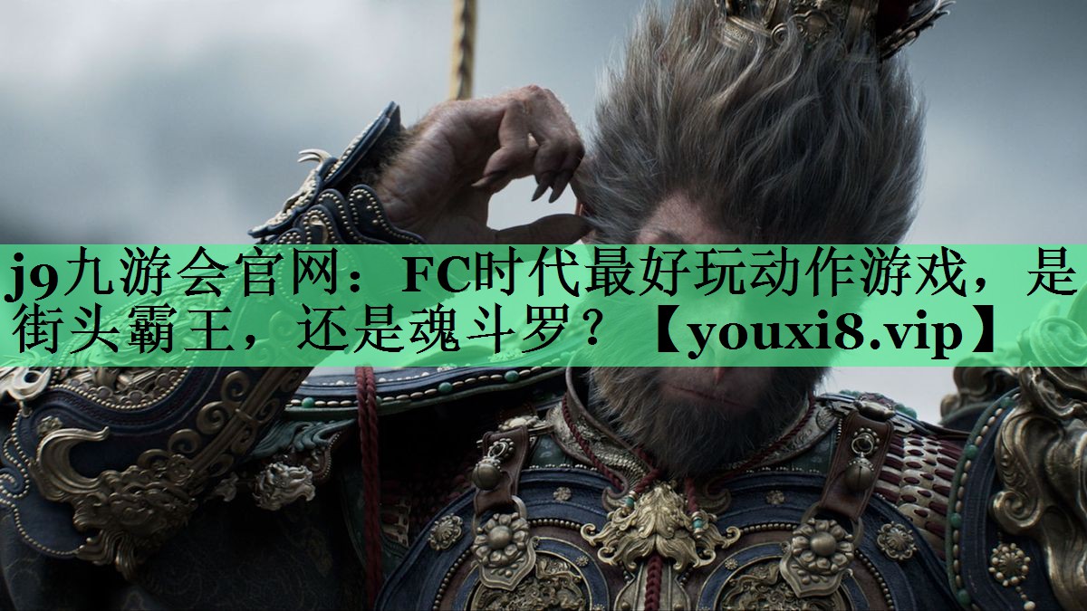 j9九游会官网：FC时代最好玩动作游戏，是街头霸王，还是魂斗罗？