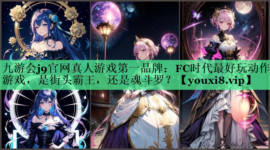 九游会j9官网真人游戏第一品牌：FC时代最好玩动作游戏，是街头霸王，还是魂斗罗？
