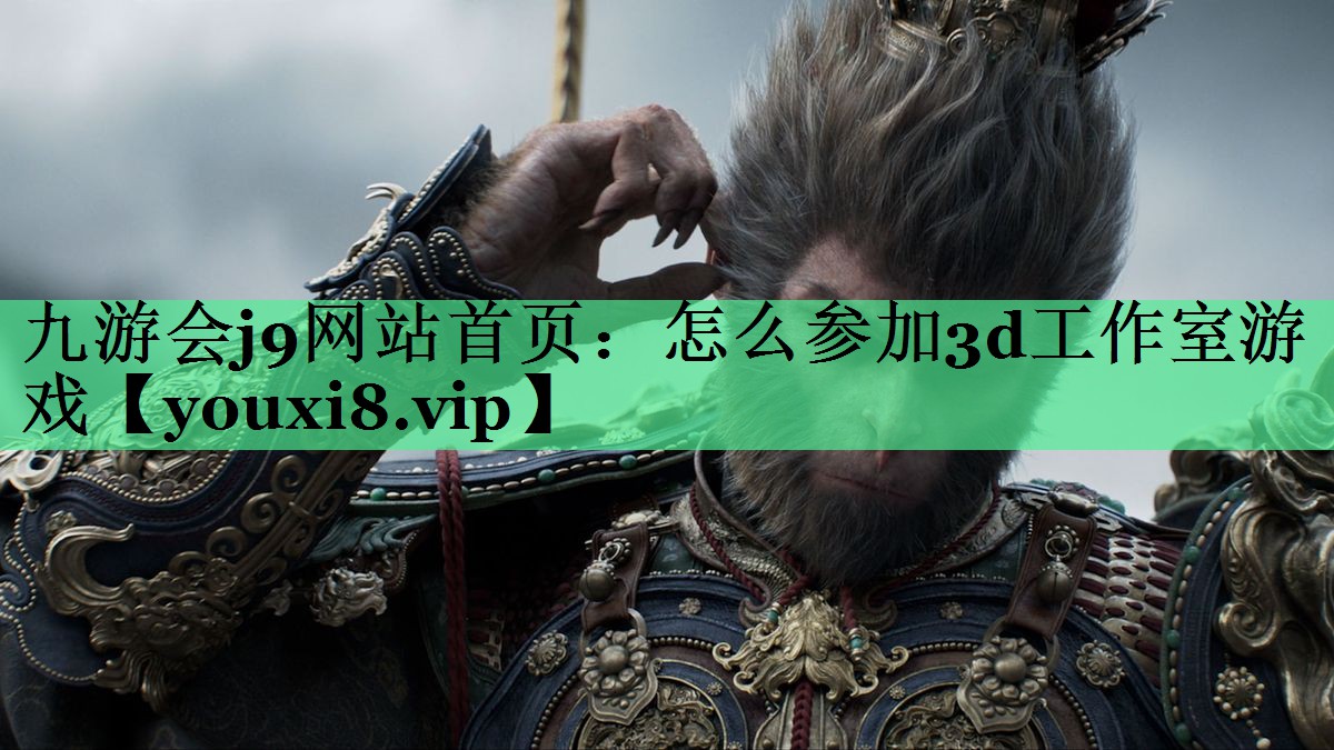 九游会j9网站首页：怎么参加3d工作室游戏
