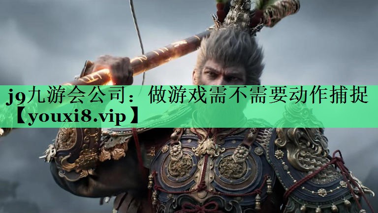 j9九游会公司：做游戏需不需要动作捕捉