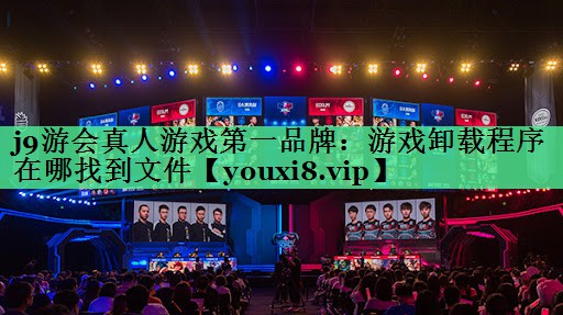 j9游会真人游戏第一品牌：游戏卸载程序在哪找到文件
