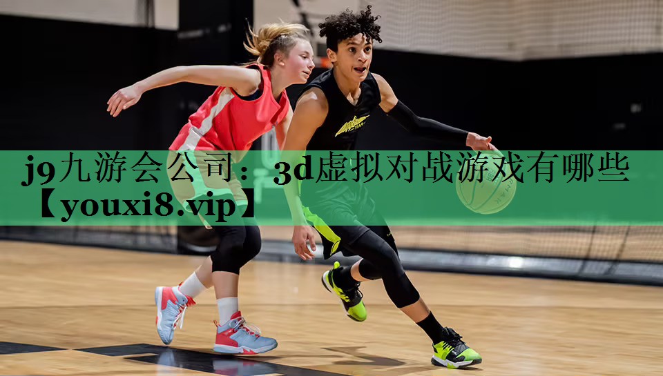 j9九游会公司：3d虚拟对战游戏有哪些