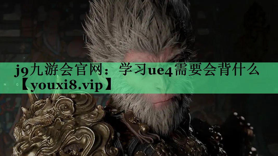 j9九游会官网：学习ue4需要会背什么