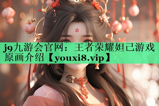 j9九游会官网：王者荣耀妲己游戏原画介绍