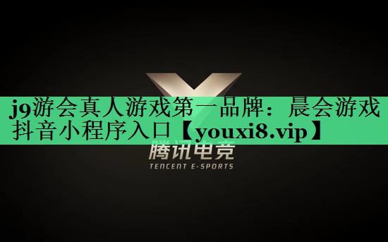 j9游会真人游戏第一品牌：晨会游戏抖音小程序入口