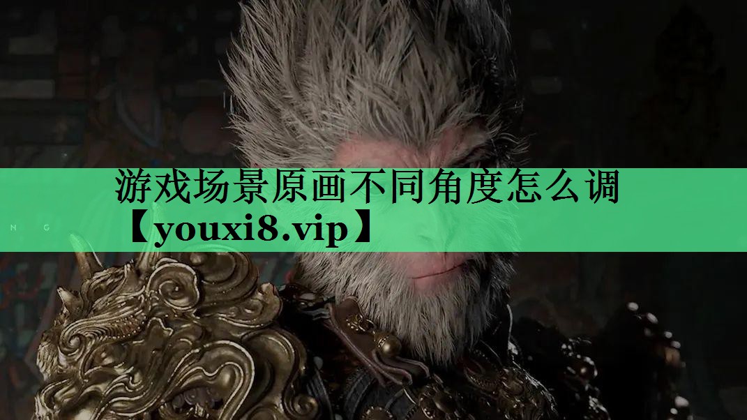 游戏场景原画不同角度怎么调