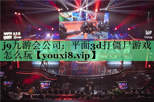 j9九游会公司：平面3d打僵尸游戏怎么玩