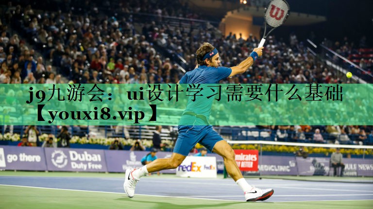 j9九游会：ui设计学习需要什么