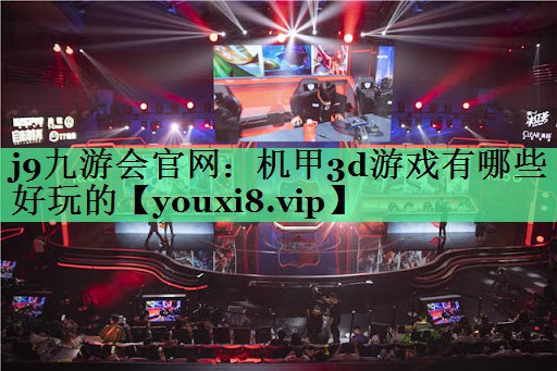 <strong>j9九游会官网：机甲3d游戏有哪</strong>
