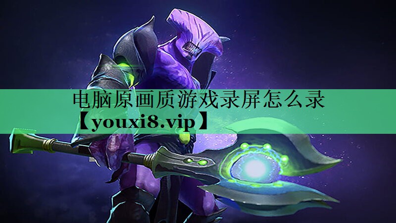 <strong>电脑原画质游戏录屏怎么录</strong>