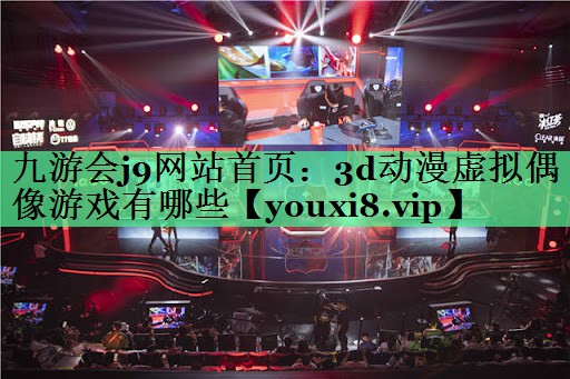 3d动漫虚拟偶像游戏有哪些