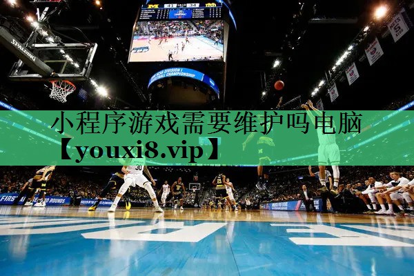 小程序游戏需要维护吗电脑