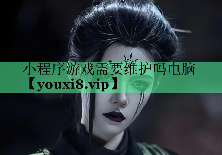 小程序游戏需要维护吗电脑