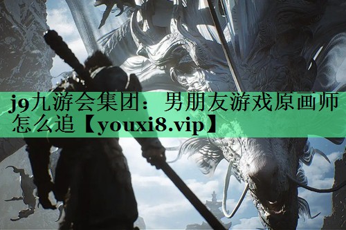 男朋友游戏原画师怎么追