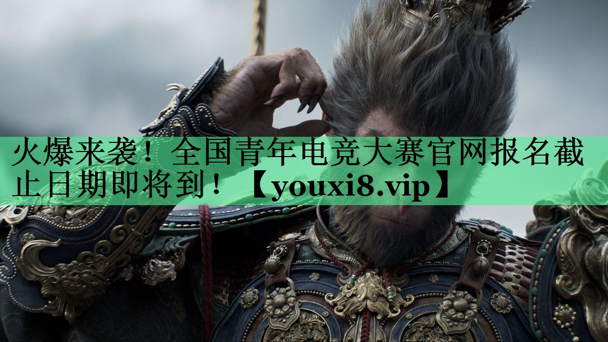火爆来袭！全国青年电竞大赛官网报名截止日期即将到！