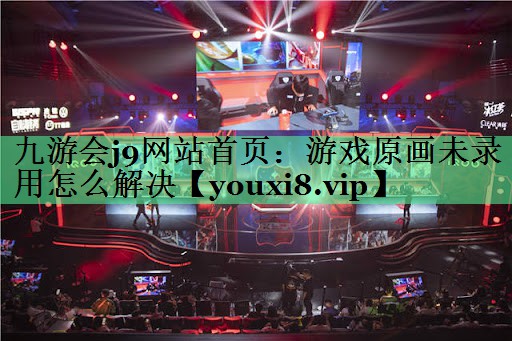 游戏原画未录用怎么解决