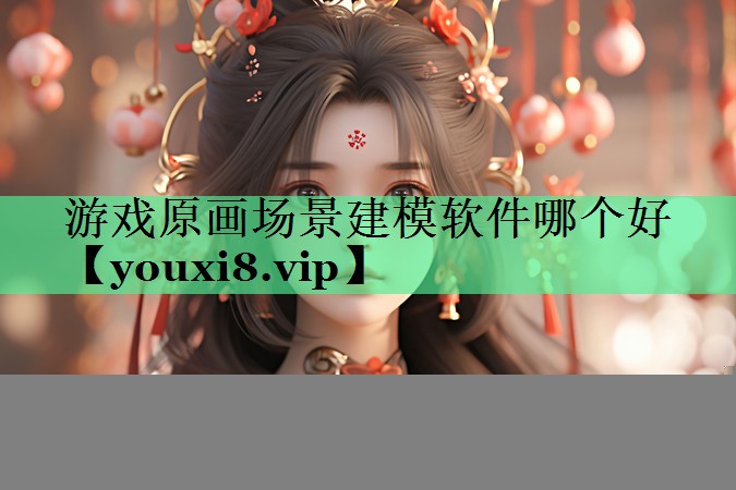游戏原画场景建模软件哪个好