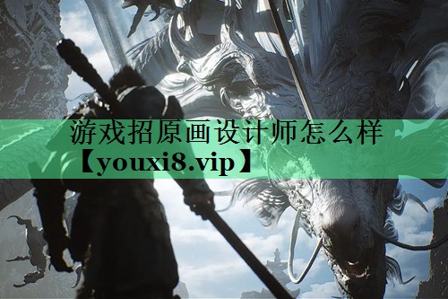 游戏招原画设计师怎么样