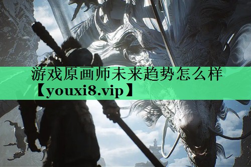 游戏原画师未来趋势怎么样