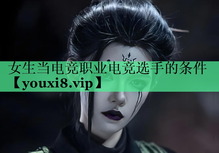 女生当电竞职业电竞选手的条件