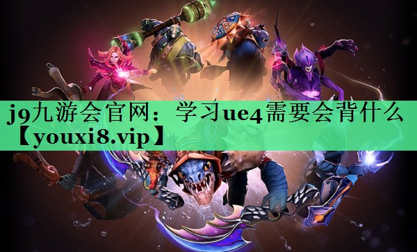 学习ue4需要会背什么 学习ue4需要会背什么
