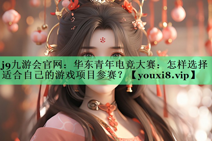 华东青年电竞大赛：怎样选择适合自己的游戏项目参赛？