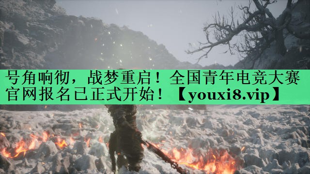 号角响彻，战梦重启！全国青年电竞大赛官网报名已正式开始！